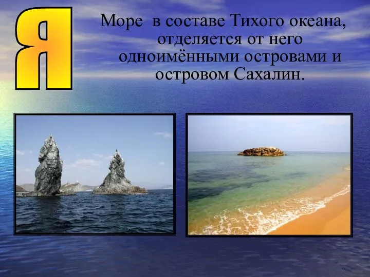 Море в составе Тихого океана, отделяется от него одноимёнными островами и островом Сахалин. Я