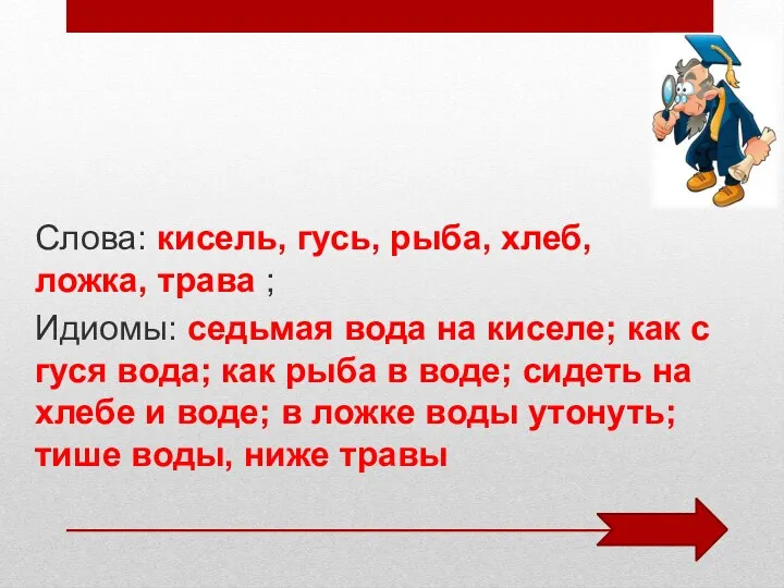 Слова: кисель, гусь, рыба, хлеб, ложка, трава ; Идиомы: седьмая