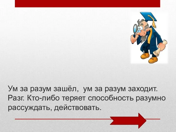 Ум за разум зашёл, ум за разум заходит. Разг. Кто-либо теряет способность разумно рассуждать, действовать.