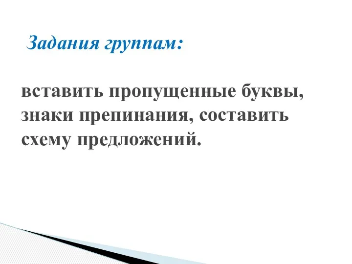 Задания группам: вставить пропущенные буквы, знаки препинания, составить схему предложений.