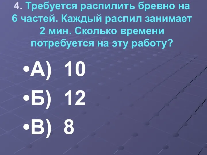 4. Требуется распилить бревно на 6 частей. Каждый распил занимает