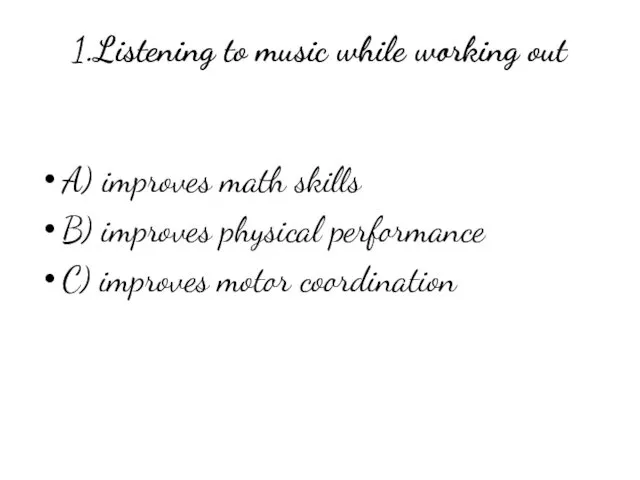 1.Listening to music while working out A) improves math skills