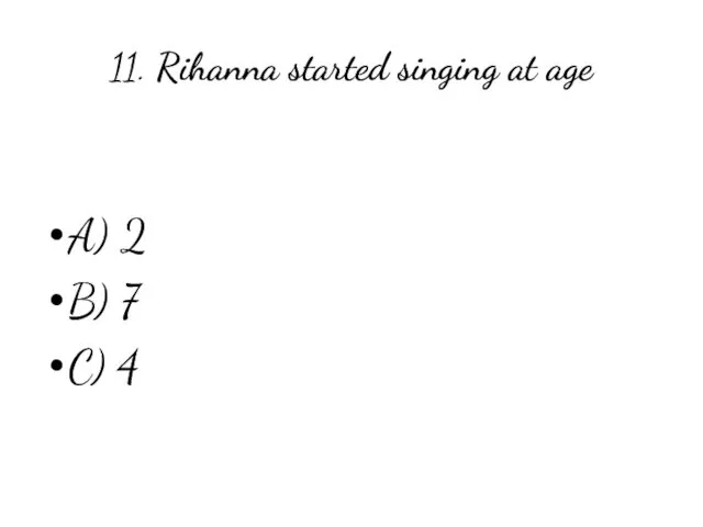 11. Rihanna started singing at age A) 2 B) 7 C) 4