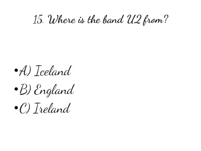 15. Where is the band U2 from? A) Iceland B) England C) Ireland
