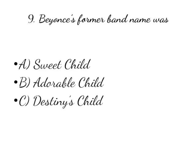 9. Beyonce’s former band name was A) Sweet Child B) Adorable Child C) Destiny’s Child