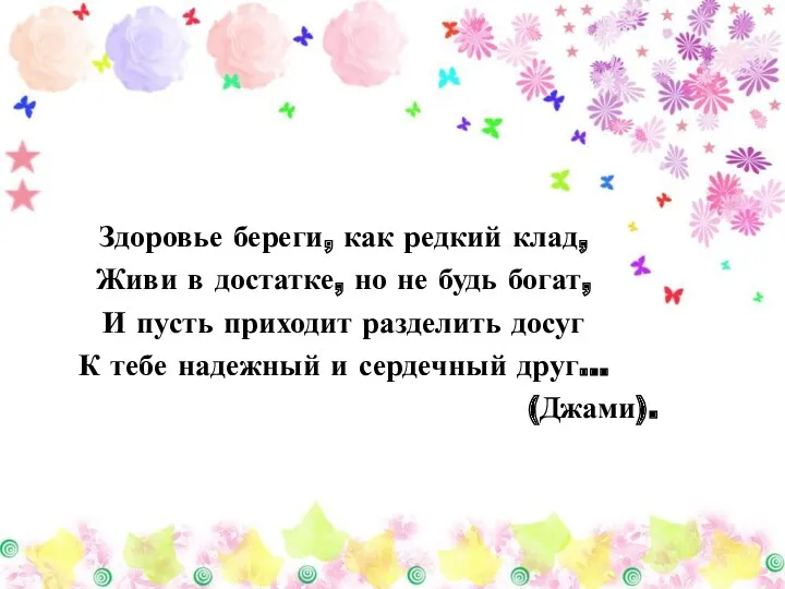 Здоровье береги, как редкий клад, Живи в достатке, но не будь богат, И