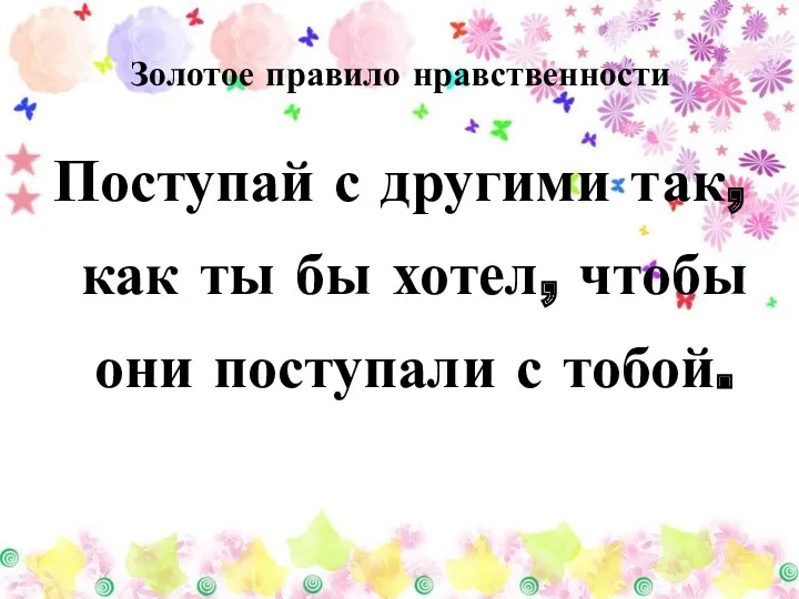 Поступай с другими так, как ты бы хотел, чтобы они поступали с тобой. Золотое правило нравственности