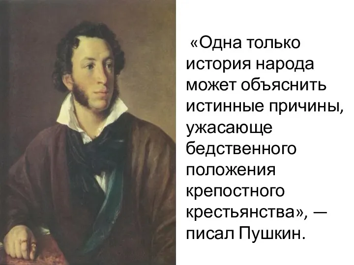 «Одна только история народа может объяснить истинные причины, ужасающе бедственного положения крепостного крестьянства», — писал Пушкин.