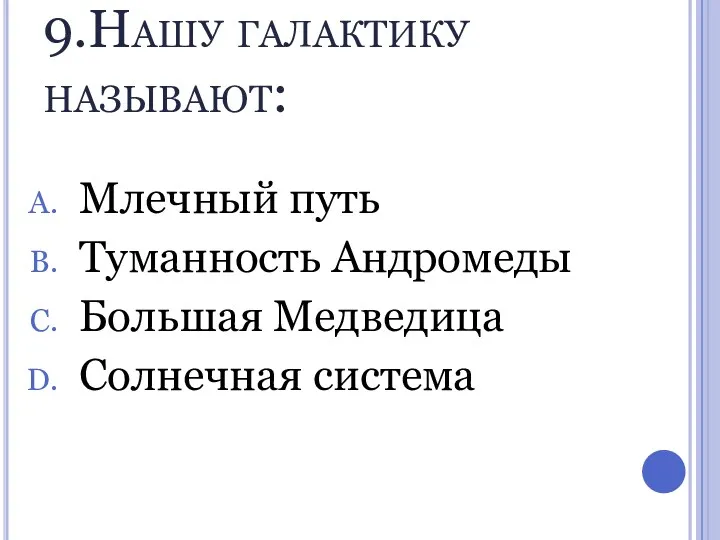 9.Нашу галактику называют: Млечный путь Туманность Андромеды Большая Медведица Солнечная система