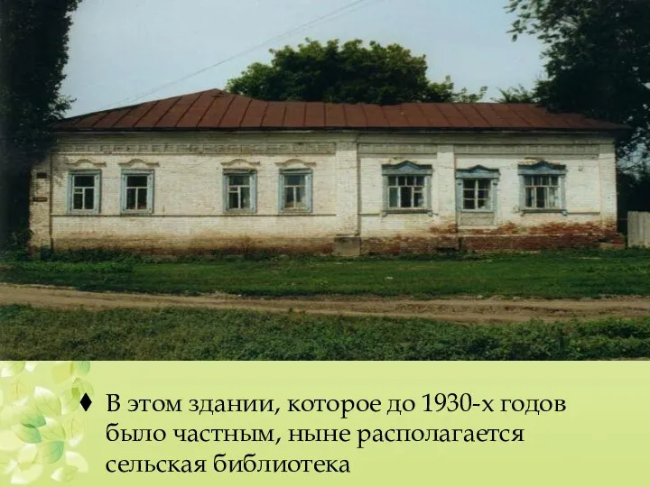 В этом здании, которое до 1930-х годов было частным, ныне располагается сельская библиотека