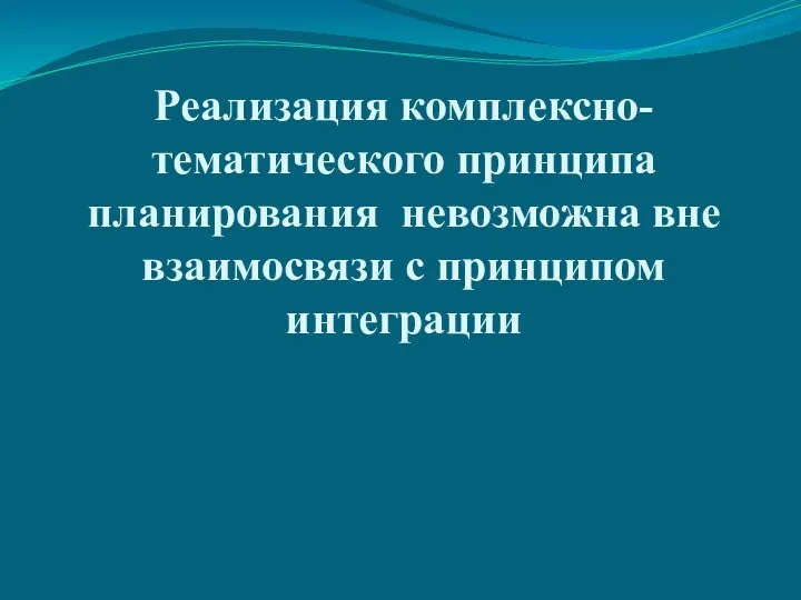 Реализация комплексно- тематического принципа планирования невозможна вне взаимосвязи с принципом интеграции