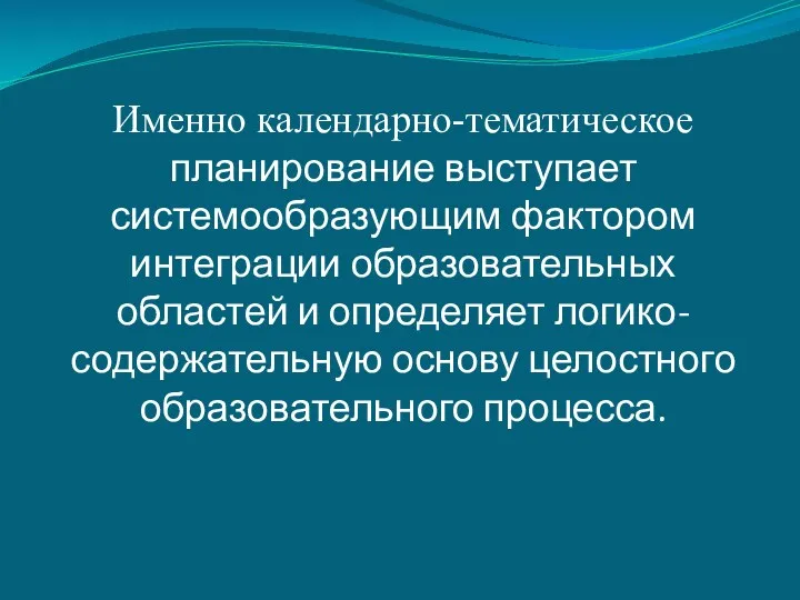 Именно календарно-тематическое планирование выступает системообразующим фактором интеграции образовательных областей и определяет логико-содержательную основу целостного образовательного процесса.