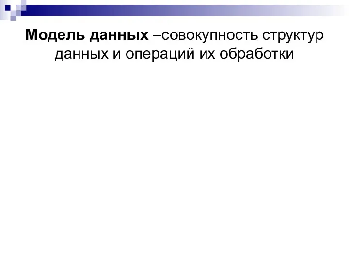 Модель данных –совокупность структур данных и операций их обработки