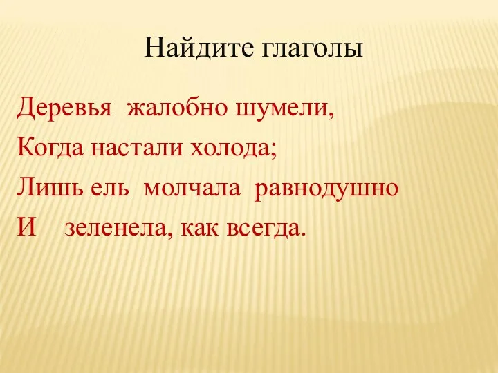 Найдите глаголы Деревья жалобно шумели, Когда настали холода; Лишь ель молчала равнодушно И зеленела, как всегда.