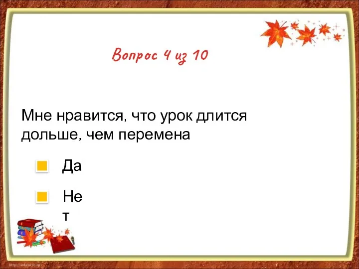 Вопрос 4 из 10 Мне нравится, что урок длится дольше, чем перемена Да Нет