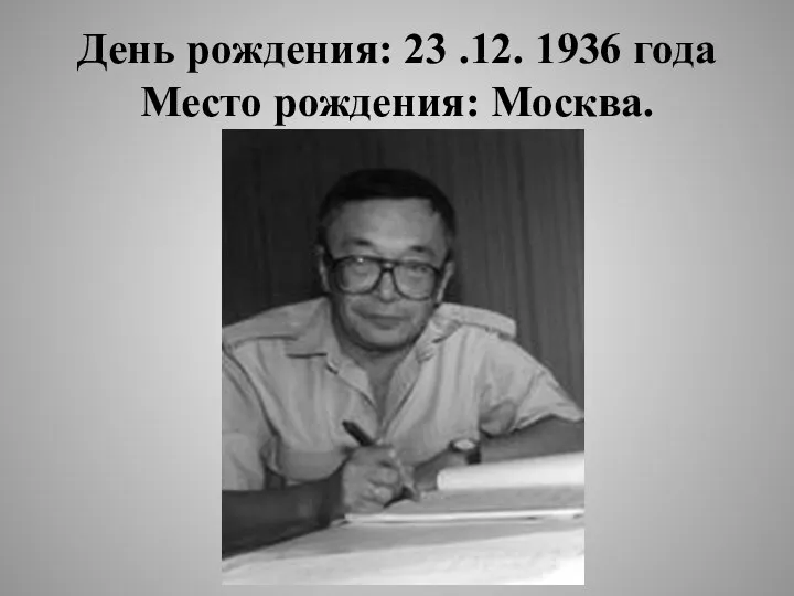 День рождения: 23 .12. 1936 года Место рождения: Москва.