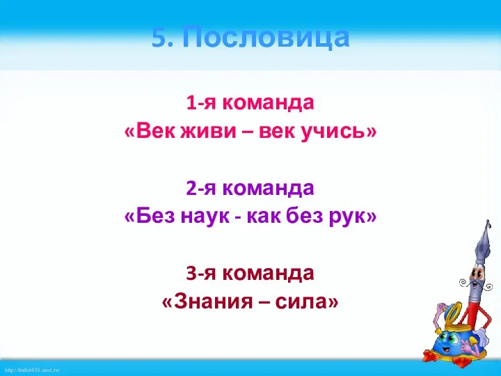 5. Пословица 1-я команда «Век живи – век учись» 2-я