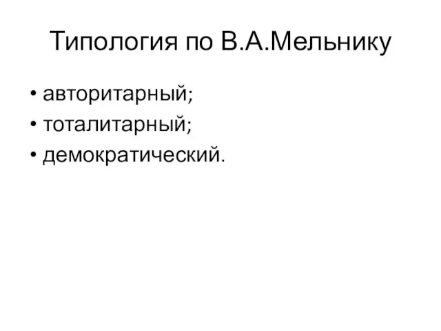 Типология по В.А.Мельнику авторитарный; тоталитарный; демократический.