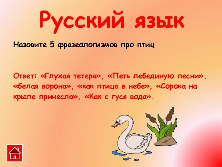 Назовите 5 фразеологизмов про птиц Ответ: «Глухая тетеря», «Петь лебединую песни», «белая ворона»,