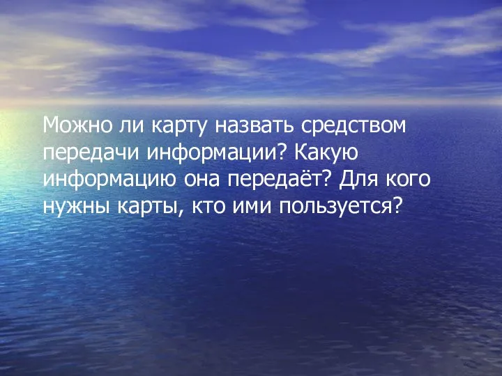 Можно ли карту назвать средством передачи информации? Какую информацию она передаёт? Для кого