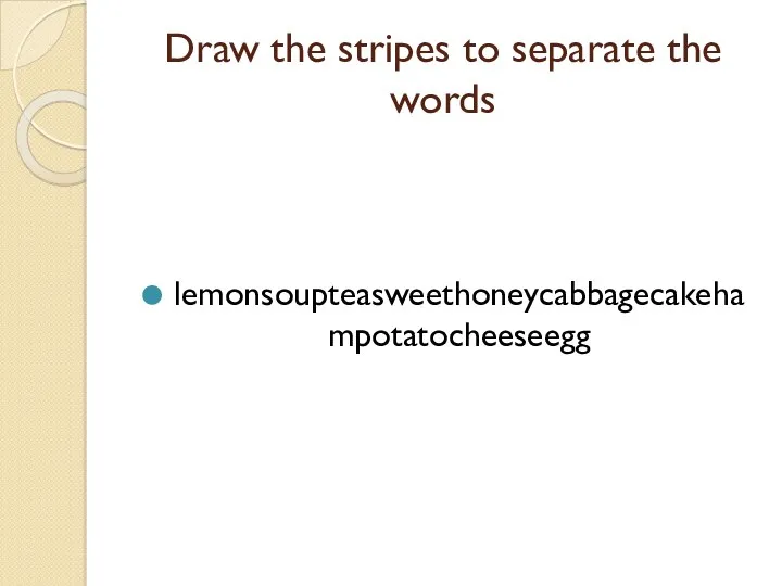 Draw the stripes to separate the words lemonsoupteasweethoneycabbagecakehampotatocheeseegg