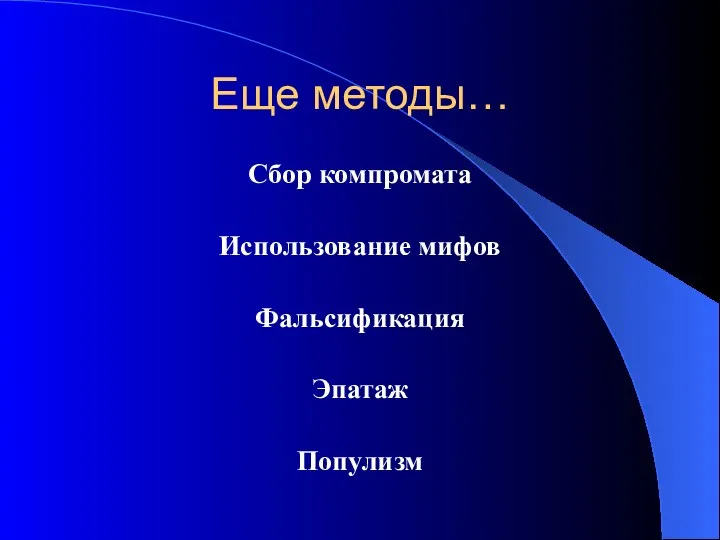 Еще методы… Сбор компромата Использование мифов Фальсификация Эпатаж Популизм