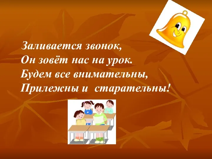 Заливается звонок, Он зовёт нас на урок. Будем все внимательны, Прилежны и старательны!