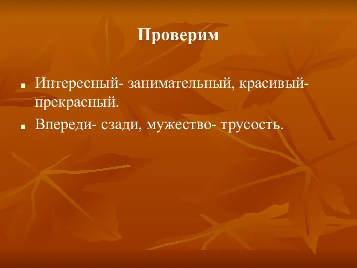 Проверим Интересный- занимательный, красивый- прекрасный. Впереди- сзади, мужество- трусость.