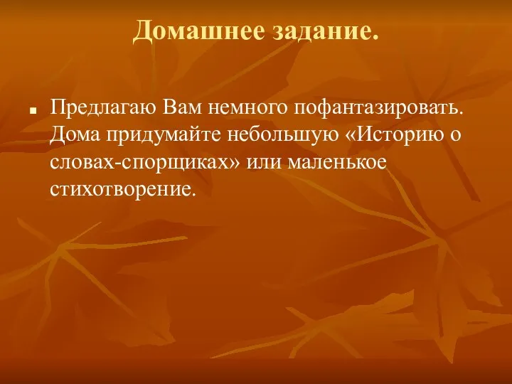 Домашнее задание. Предлагаю Вам немного пофантазировать. Дома придумайте небольшую «Историю о словах-спорщиках» или маленькое стихотворение.