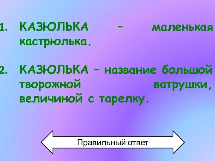 КАЗЮЛЬКА – маленькая кастрюлька. КАЗЮЛЬКА – название большой творожной ватрушки, величиной с тарелку. Правильный ответ