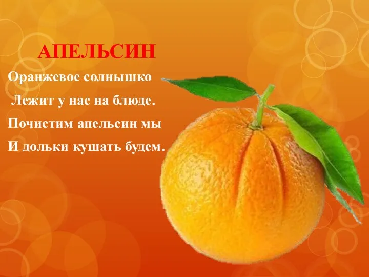 АПЕЛЬСИН Оранжевое солнышко Лежит у нас на блюде. Почистим апельсин мы И дольки кушать будем.