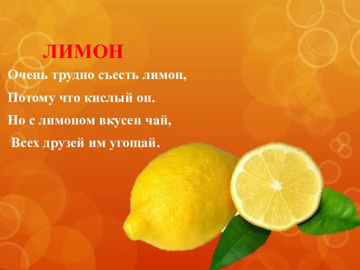 ЛИМОН Очень трудно съесть лимон, Потому что кислый он. Но с лимоном вкусен