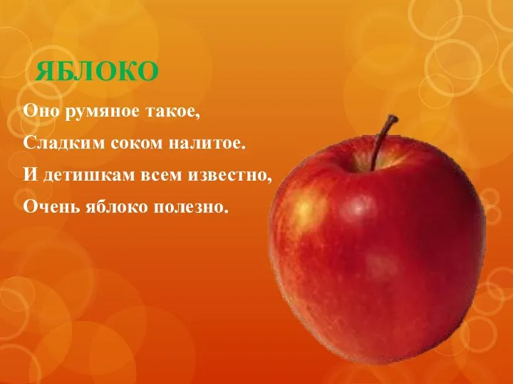 ЯБЛОКО Оно румяное такое, Сладким соком налитое. И детишкам всем известно, Очень яблоко полезно.