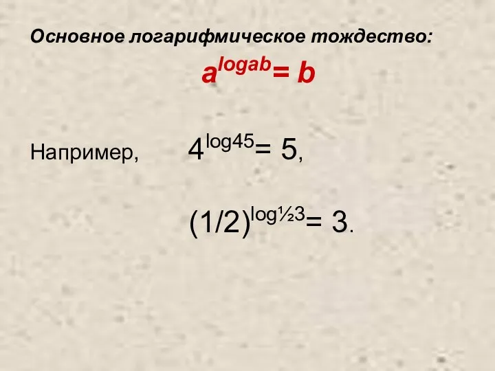 Основное логарифмическое тождество: alogab= b Например, 4log45= 5, (1/2)log½3= 3.