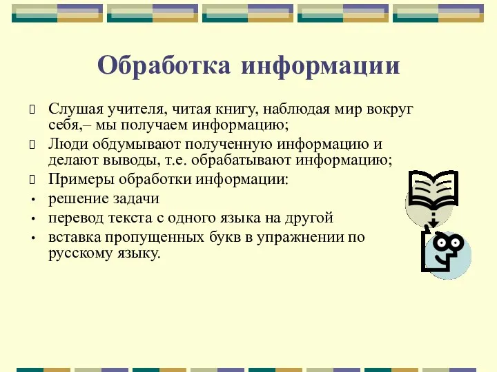 Обработка информации Слушая учителя, читая книгу, наблюдая мир вокруг себя,–