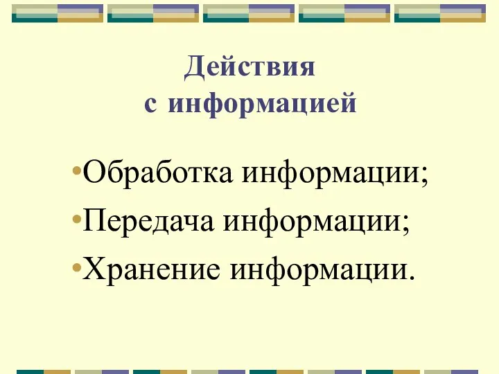 Действия с информацией Обработка информации; Передача информации; Хранение информации.