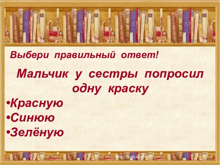 Выбери правильный ответ! Мальчик у сестры попросил одну краску Красную Синюю Зелёную