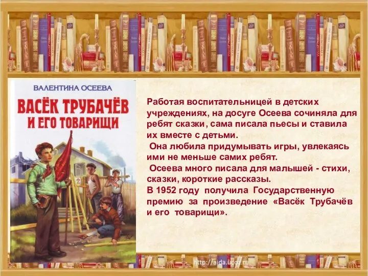 Работая воспитательницей в детских учреждениях, на досуге Осеева сочиняла для