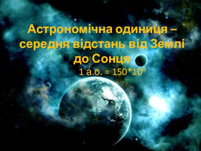 1 Астрономічна одиниця – середня відстань від Землі до Сонця 1 а.о. = 150*106