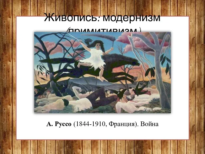 Живопись: модернизм (примитивизм) А. Руссо (1844-1910, Франция). Война