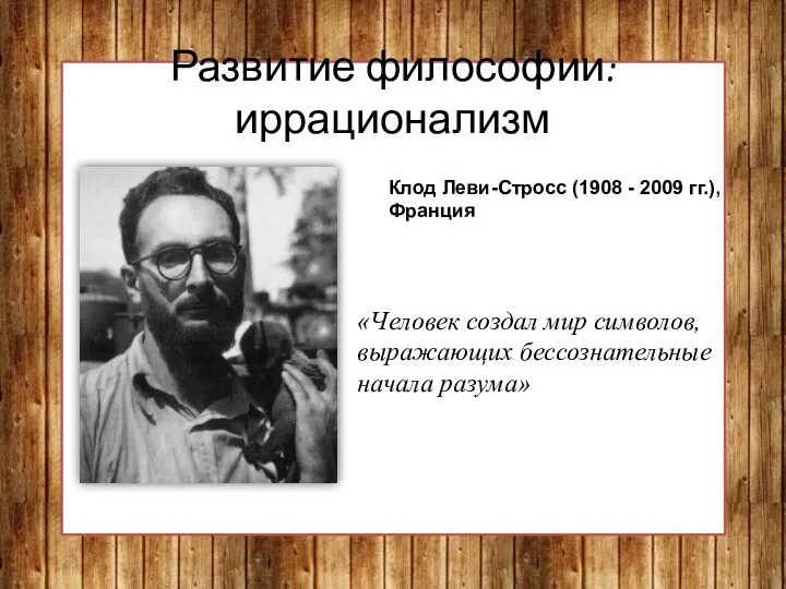 Развитие философии: иррационализм Клод Леви-Стросс (1908 - 2009 гг.), Франция