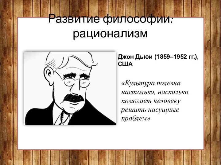 Развитие философии: рационализм Джон Дьюи (1859–1952 гг.), США «Культура полезна