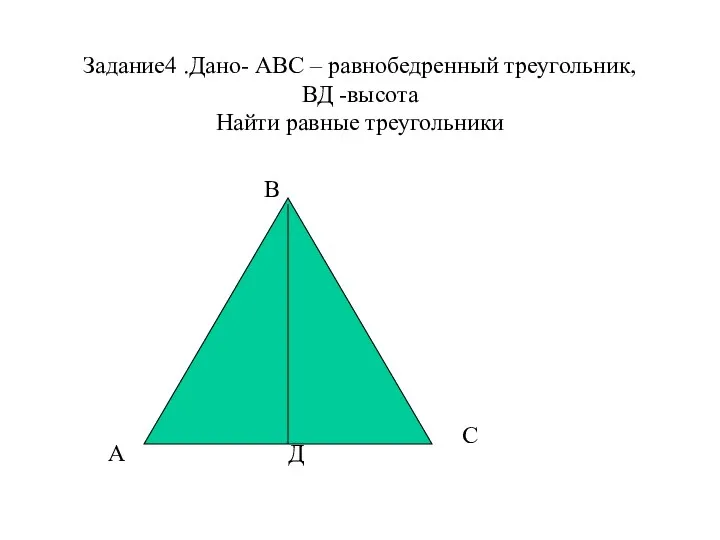 Задание4 .Дано- АВС – равнобедренный треугольник, ВД -высота Найти равные треугольники В А С Д