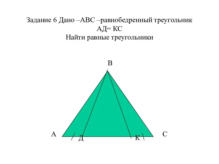 Задание 6 Дано –АВС –равнобедренный треугольник АД= КС Найти равные треугольники А В С Д К