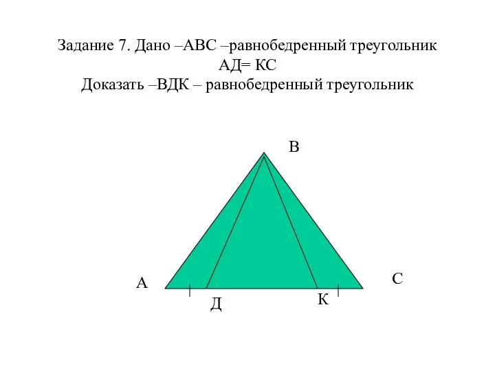Задание 7. Дано –АВС –равнобедренный треугольник АД= КС Доказать –ВДК