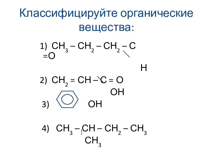 Классифицируйте органические вещества: 1) СН3 – СН2 – СН2 – С =О Н