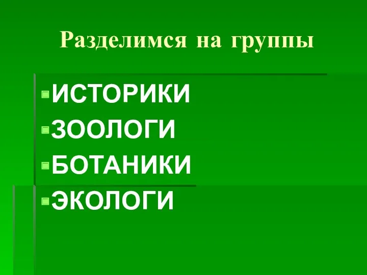 Разделимся на группы ИСТОРИКИ ЗООЛОГИ БОТАНИКИ ЭКОЛОГИ