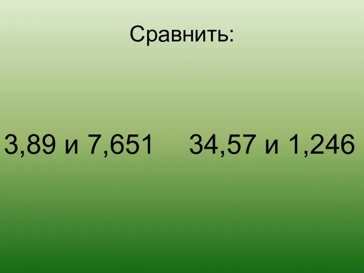 Сравнить: 3,89 и 7,651 34,57 и 1,246