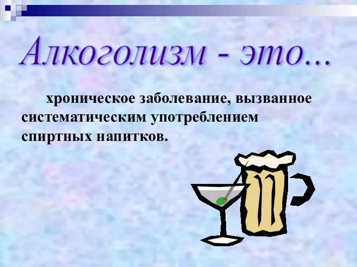Алкоголизм - это... хроническое заболевание, вызванное систематическим употреблением спиртных напитков.
