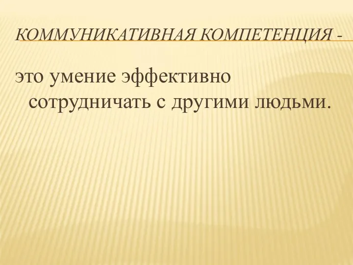 КОММУНИКАТИВНАЯ КОМПЕТЕНЦИЯ - это умение эффективно сотрудничать с другими людьми.